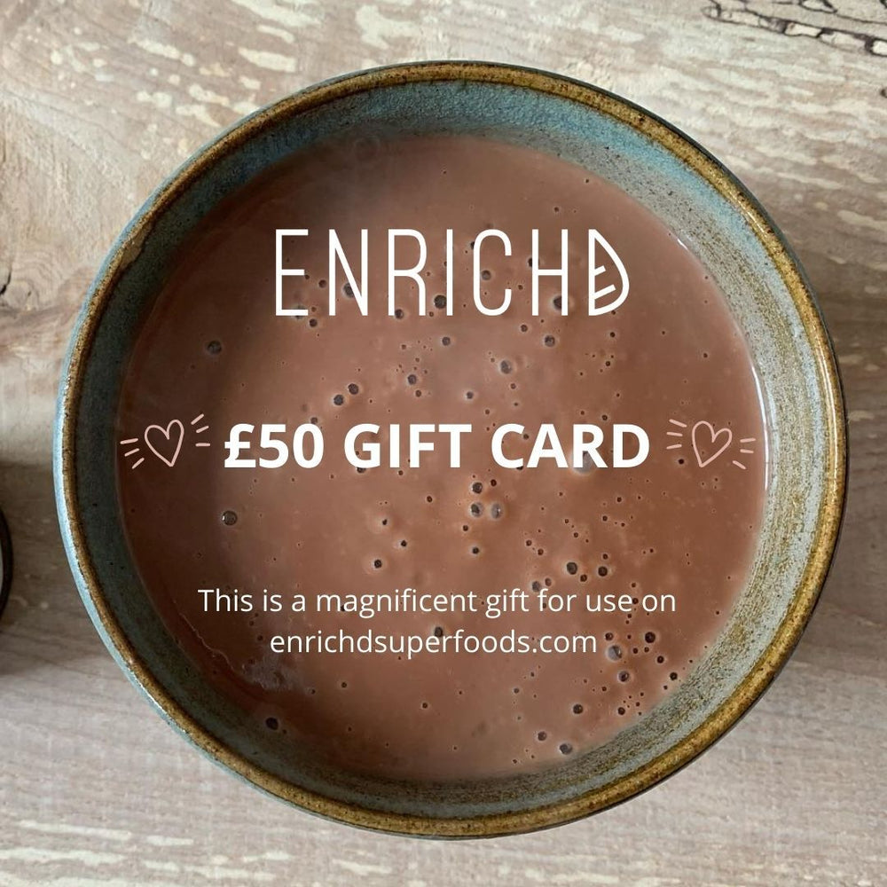 
                      
                        ENRICHD SUPERFOODS £50.00 ENRICHD SUPERFOODS Gift Card,Medicinal mushroom extracts, plant based protein powder, high quality loose leaf tea, ceremonial grade matcha, cacao and superfoods.
                      
                    